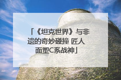 《坦克世界》与非遗的奇妙碰撞 匠人面塑C系战神