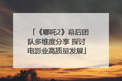 《哪吒2》幕后团队多维度分享 探讨电影业高质量发展