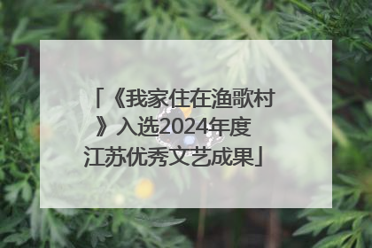 《我家住在渔歌村》入选2024年度江苏优秀文艺成果