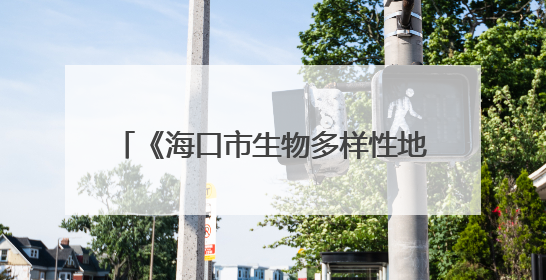 《海口市生物多样性地图》发布 系统整合海口陆海全域生态数据