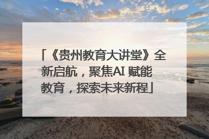 《贵州教育大讲堂》全新启航，聚焦AI 赋能教育，探索未来新程
