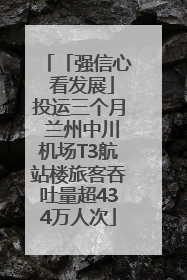「强信心 看发展」投运三个月 兰州中川机场T3航站楼旅客吞吐量超434万人次
