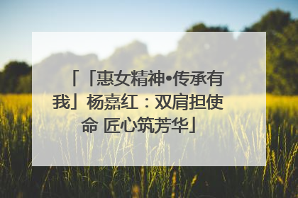 「惠女精神•传承有我」杨嘉红：双肩担使命 匠心筑芳华