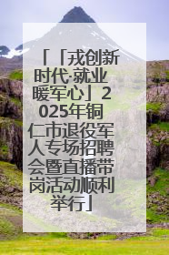 「戎创新时代·就业暖军心」2025年铜仁市退役军人专场招聘会暨直播带岗活动顺利举行