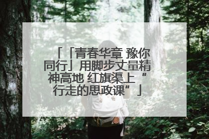 「青春华章 豫你同行」用脚步丈量精神高地 红旗渠上“行走的思政课”