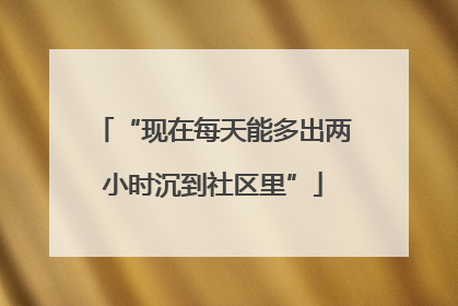 “现在每天能多出两小时沉到社区里”