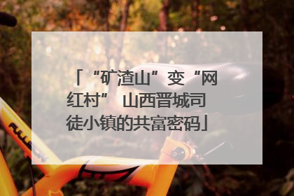 “矿渣山”变“网红村” 山西晋城司徒小镇的共富密码
