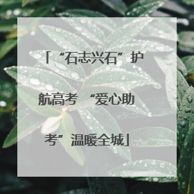 “石志兴石”护航高考 “爱心助考”温暖全城