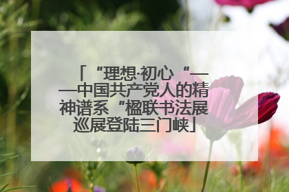 “理想·初心“——中国共产党人的精神谱系“楹联书法展巡展登陆三门峡