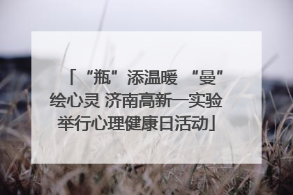 “瓶”添温暖 “曼”绘心灵 济南高新一实验举行心理健康日活动