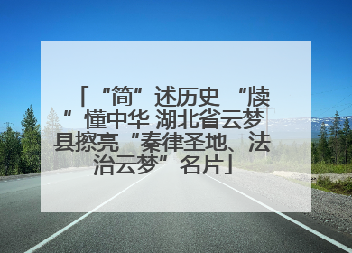 “简”述历史 “牍”懂中华 湖北省云梦县擦亮“秦律圣地、法治云梦”名片