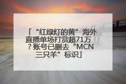 “红绿灯的黄”海外直播单场打赏超71万？账号已删去“MCN三只羊”标识