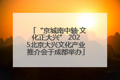 “京城南中轴·文化正大兴” 2025北京大兴文化产业推介会于成都举办