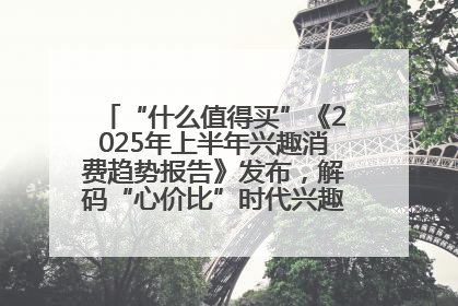 “什么值得买”《2025年上半年兴趣消费趋势报告》发布，解码“心价比”时代兴趣消费新范式