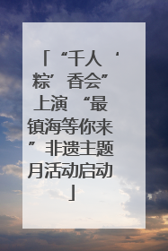 “千人‘粽’香会”上演 “最镇海等你来”非遗主题月活动启动