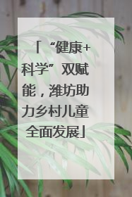 “健康+科学”双赋能，潍坊助力乡村儿童全面发展