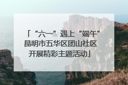 “六一”遇上“端午” 昆明市五华区团山社区开展精彩主题活动