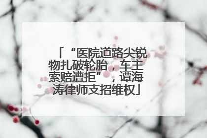 “医院道路尖锐物扎破轮胎，车主索赔遭拒”，谭海涛律师支招维权
