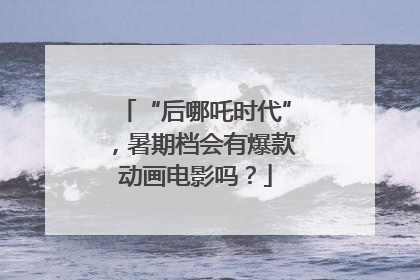 “后哪吒时代”，暑期档会有爆款动画电影吗？