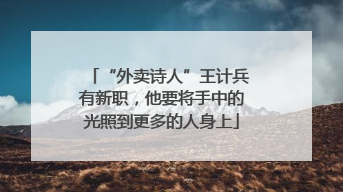 “外卖诗人”王计兵有新职，他要将手中的光照到更多的人身上