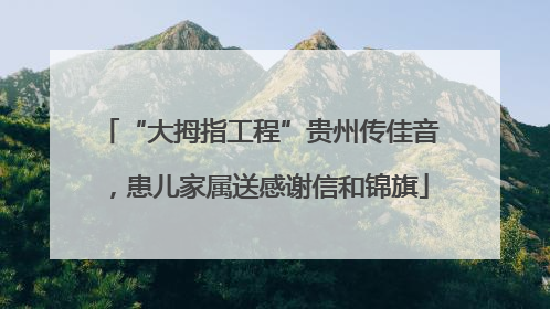 “大拇指工程”贵州传佳音，患儿家属送感谢信和锦旗
