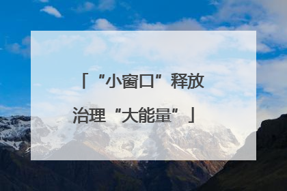 “小窗口”释放治理“大能量”