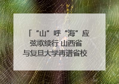 “山”呼“海”应 弦歌续行 山西省与复旦大学再谱省校合作新篇章