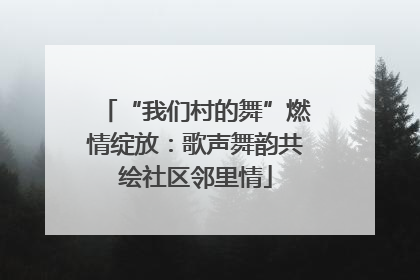 “我们村的舞”燃情绽放：歌声舞韵共绘社区邻里情