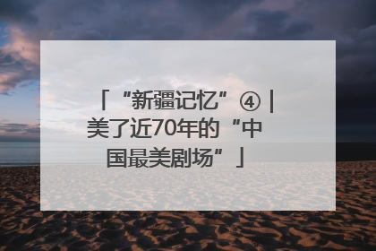 “新疆记忆”④｜美了近70年的“中国最美剧场”