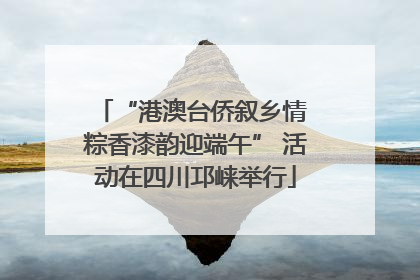 “港澳台侨叙乡情 粽香漆韵迎端午” 活动在四川邛崃举行