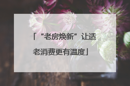 “老房焕新”让适老消费更有温度