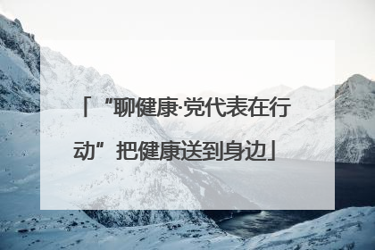 “聊健康·党代表在行动”把健康送到身边