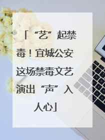 “艺”起禁毒！宜城公安这场禁毒文艺演出“声”入人心