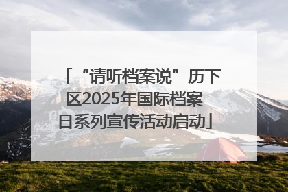 “请听档案说”历下区2025年国际档案日系列宣传活动启动