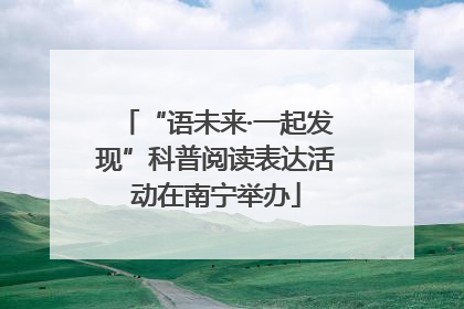 “语未来·一起发现”科普阅读表达活动在南宁举办