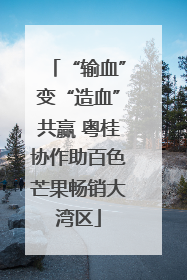 “输血”变“造血”共赢 粤桂协作助百色芒果畅销大湾区