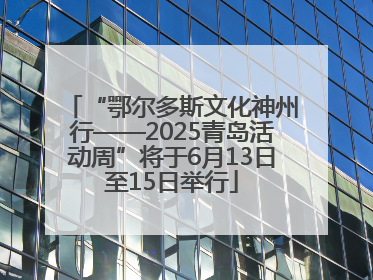 “鄂尔多斯文化神州行——2025青岛活动周”将于6月13日至15日举行