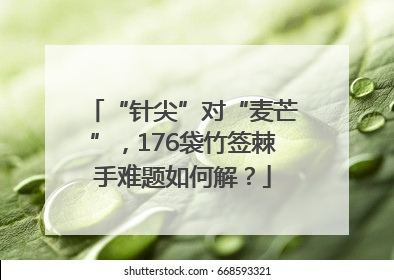 “针尖”对“麦芒”，176袋竹签棘手难题如何解？