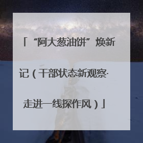 “阿大葱油饼”焕新记（干部状态新观察·走进一线探作风）