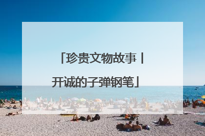珍贵文物故事丨开诚的子弹钢笔