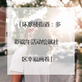 环翠楼街道：多彩端午活动绘就社区幸福画卷