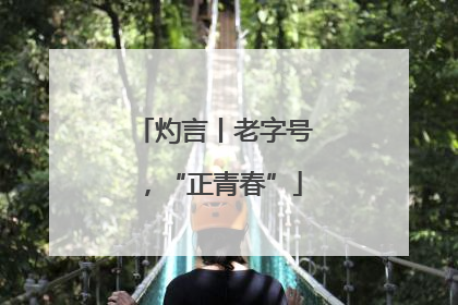 灼言丨老字号，“正青春”
