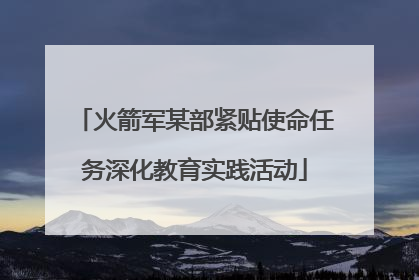 火箭军某部紧贴使命任务深化教育实践活动
