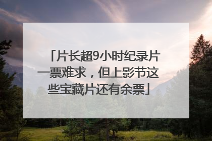 片长超9小时纪录片一票难求，但上影节这些宝藏片还有余票