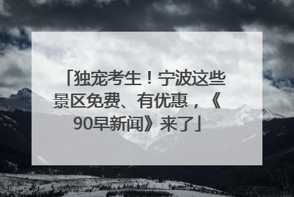 独宠考生！宁波这些景区免费、有优惠，《90早新闻》来了
