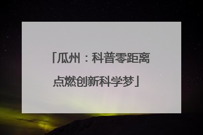 瓜州：科普零距离 点燃创新科学梦