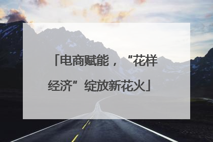 电商赋能，“花样经济”绽放新花火