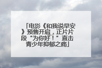 电影《和我说早安》预售开启，正片片段“为你好！”直击青少年抑郁之痛