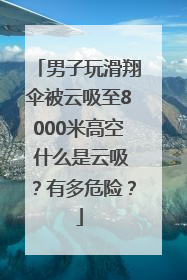男子玩滑翔伞被云吸至8000米高空 什么是云吸？有多危险？