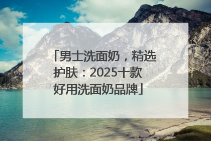 男士洗面奶，精选护肤：2025十款好用洗面奶品牌